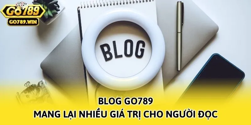 Blog Go789 mang lại nhiều giá trị cho người đọc