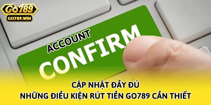 Cập nhật đầy đủ những điều kiện rút tiền Go789 cần thiết