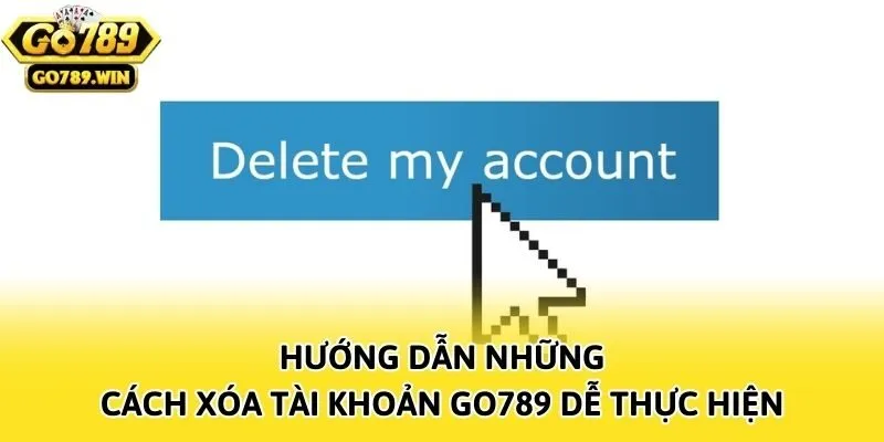 Hướng dẫn những cách xóa tài khoản Go789 dễ thực hiện