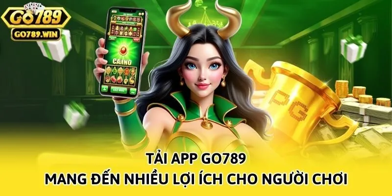 Tải app Go789 mang đến nhiều lợi ích cho người chơi